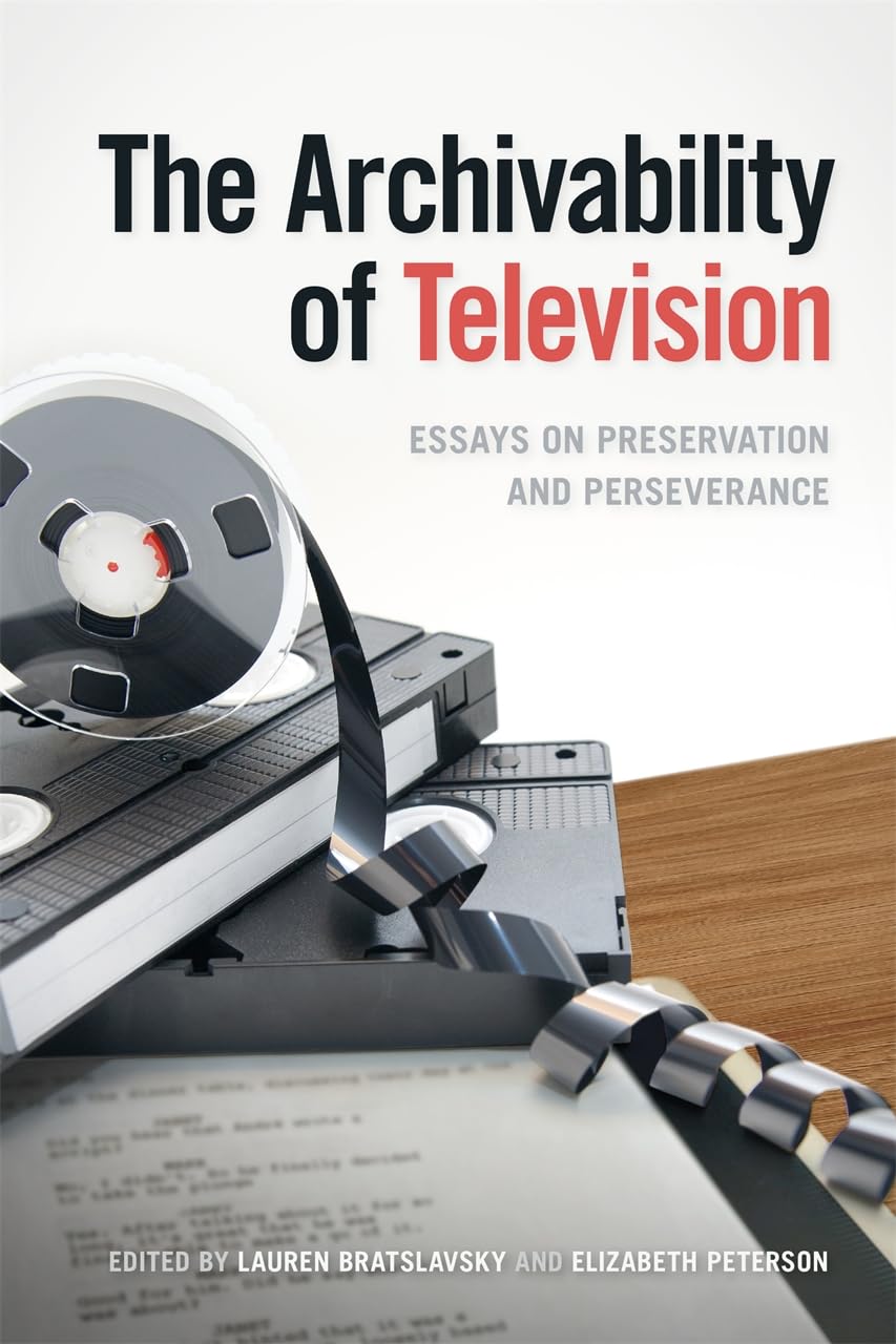 The Archivability of Television: Essays on Preservation and Perseverance (The Peabody Series in Media History)