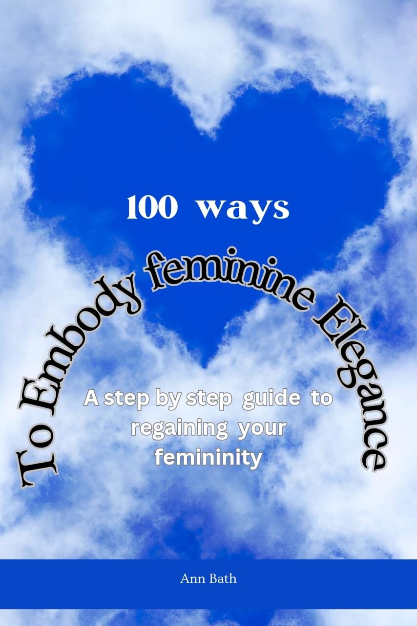 100 ways to Embody feminine Elegance : Step by step guide to regaining your femininity