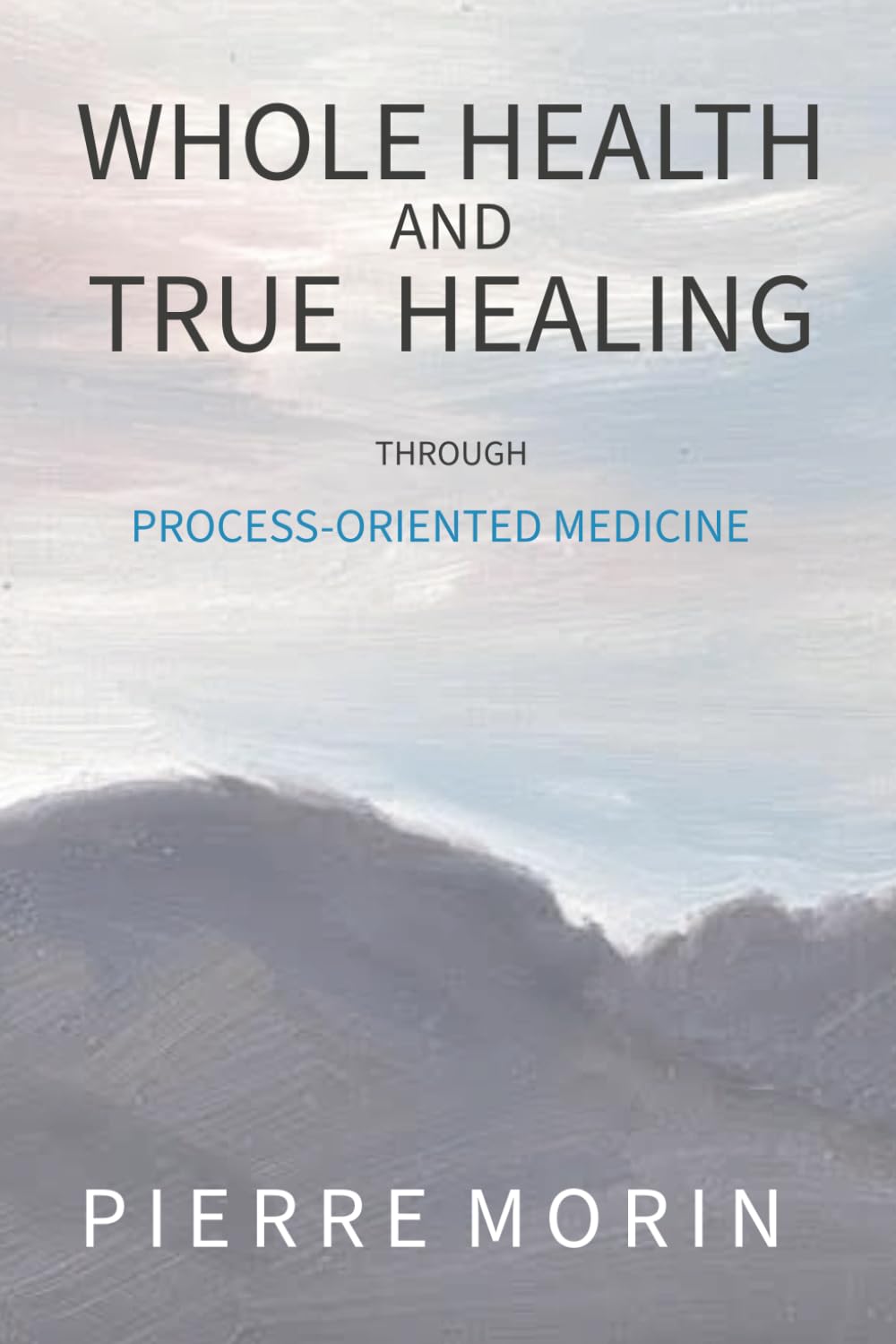 Whole Health and True Healing: Through Process-Oriented Medicine