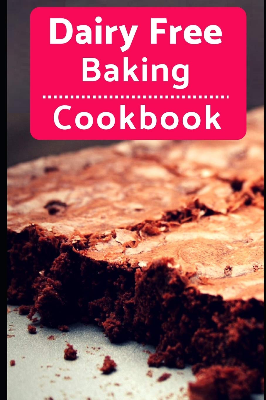 Dairy Free Baking Cookbook: Easy And Delicious Dairy Free Baking And Dessert Recipes: 1 (Lactose Intolerance Diet)