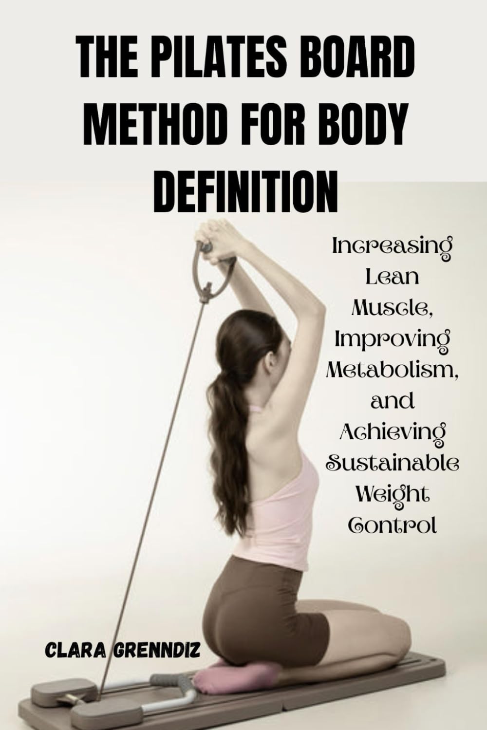 THE PILATES BOARD METHOD FOR BODY DEFINITION: Increasing Lean Muscle, Improving Metabolism, and Achieving Sustainable Weight Control