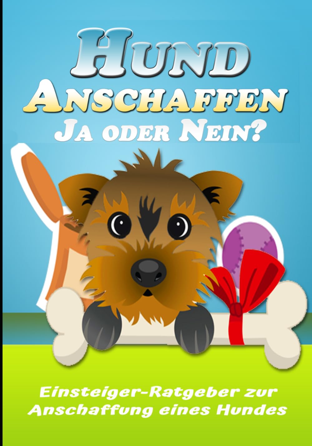 Hund Anschaffen - Ja oder Nein? – Der Ratgeber für zukünftige Hundebesitzer.: Einsteiger-Ratgeber zur Anschaffung eines Hundes.