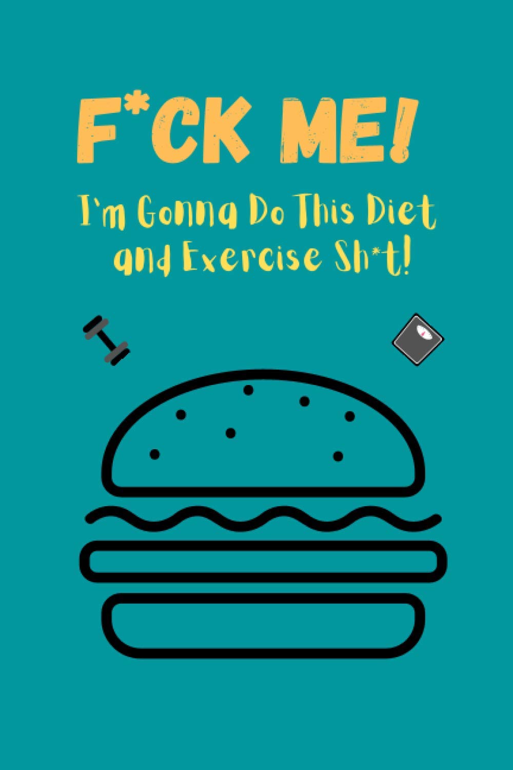 F*ck Me! I’m Gonna Do This Diet and Exercise Sh*t!:: Funny Daily Food Diary, Diet Planner and Fitness Journal For Some Real F*cking Weight Loss! (Tough Love To Inspire Bad Ass B*itches!)