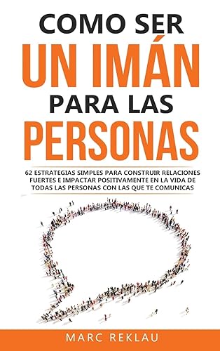Como ser un imán para las personas: 62 Estrategias simples para construir relaciones fuertes e impactar positivamente en la vida de todas las personas con las que te comunicas