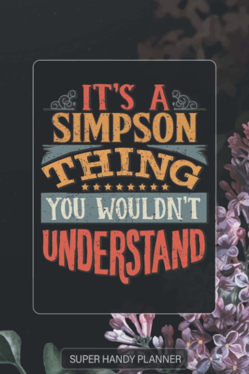 Simpson: It's A Simpson Thing You Wouldn't Understand - Simpson Name Purple Flower Custom Gift Planner Calendar Notebook Journal Password Manager