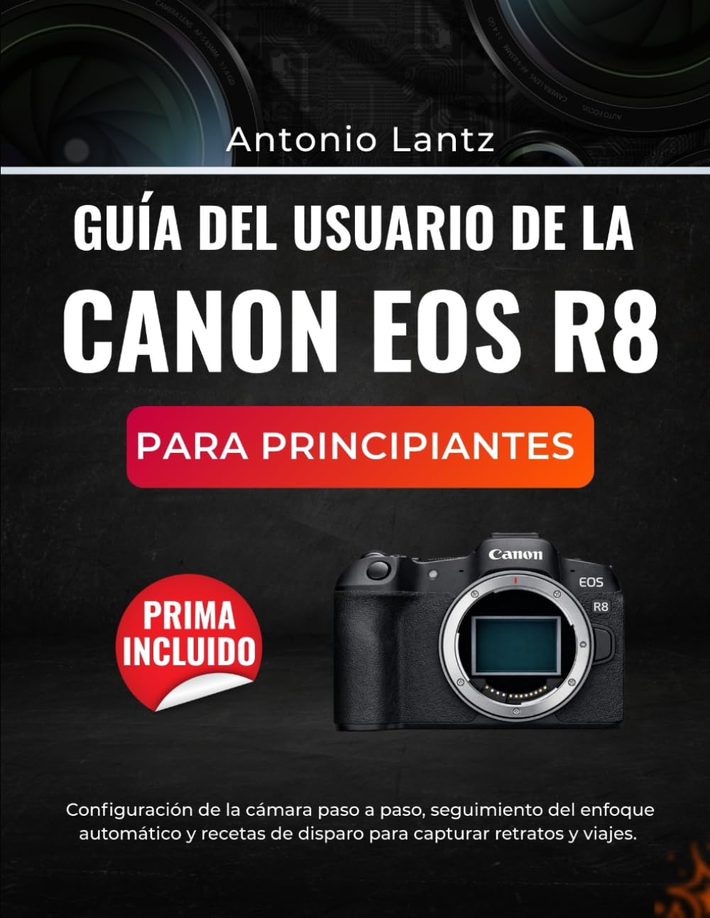 GUÍA DEL USUARIO DE LA CANON EOS R8 PARA PRINCIPIANTES: Configuración de la cámara paso a paso, seguimiento del enfoque automático y recetas de disparo para capturar retratos y viajes.