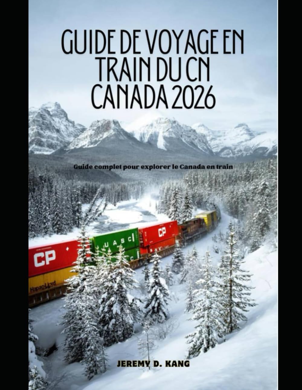 GUIDE DE VOYAGE EN TRAIN DU CN CANADA 2026: Guide complet pour explorer le Canada en train (The Train Traveler Series)