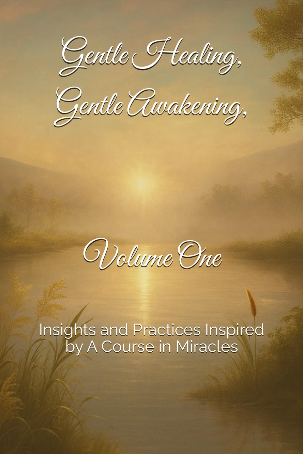Gentle Healing, Gentle Awakening, Volume One: Insights and Practices Inspired by A Course in Miracles