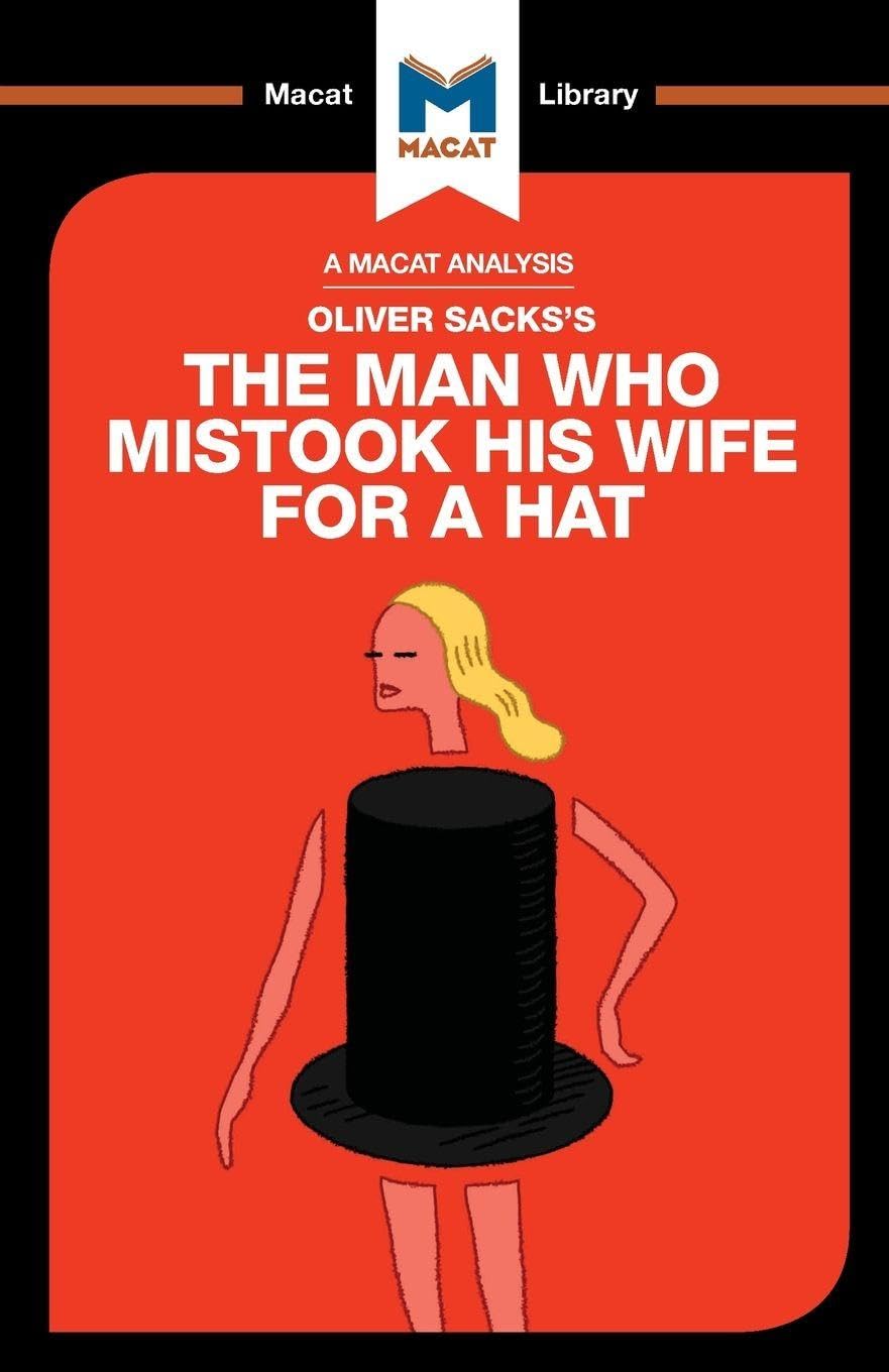 An Analysis of Oliver Sack's The Man Who Mistook His Wife For a Hat: The Man Who Mistook His Wife for a Hat and Other Clinical Tales (The Macat Library)