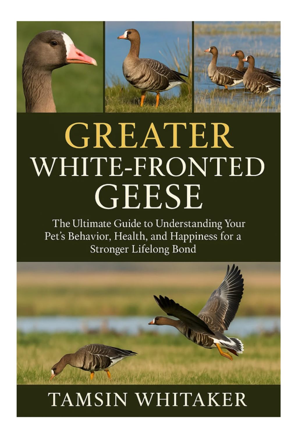 GREATER WHITE-FRONTED GEESE: The Ultimate Guide to Understanding Your Pet’s Behavior, Health, and Happiness for a Stronger Lifelong Bond