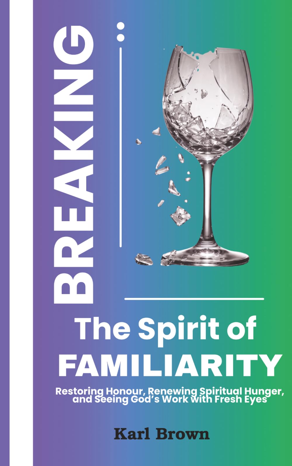 Breaking the Spirit of Familiarity: Restoring Honor, Renewing Spiritual Hunger, and Seeing God's Word with Fresh Eyes