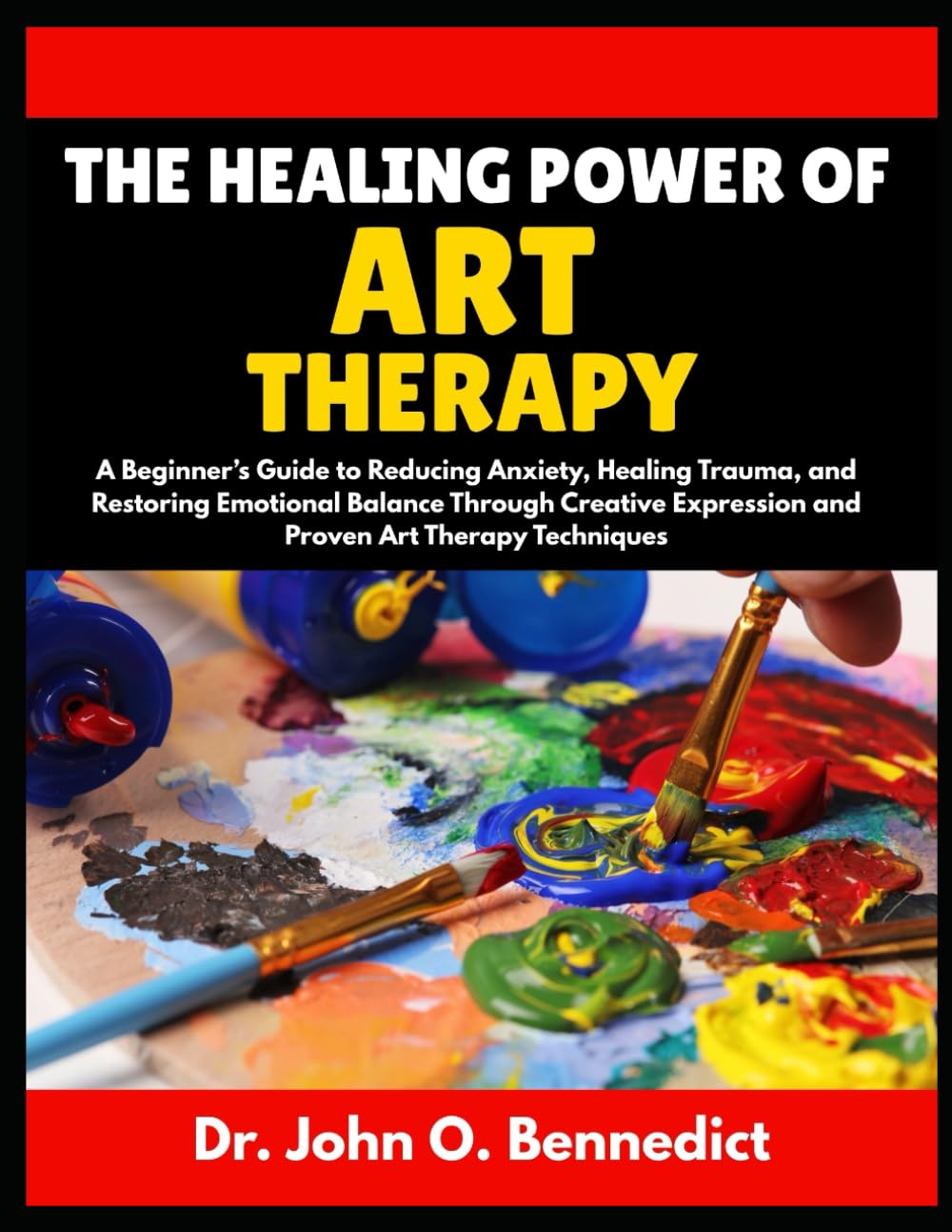 THE HEALING POWER OF ART THERAPY: A Beginner’s Guide to Reducing Anxiety, Healing Trauma, and Restoring Emotional Balance Through Creative Expression and Proven Art Therapy Techniques