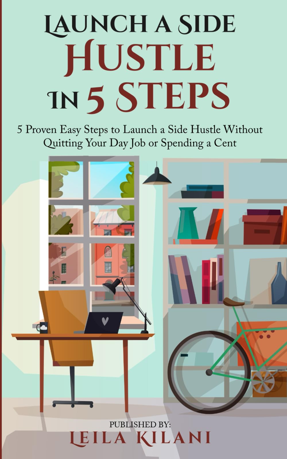 Launch a Side Hustle In 5 Steps: 5 Proven Easy Steps to Launch a Side Hustle Without Quitting Your Day Job or Spending a Cent