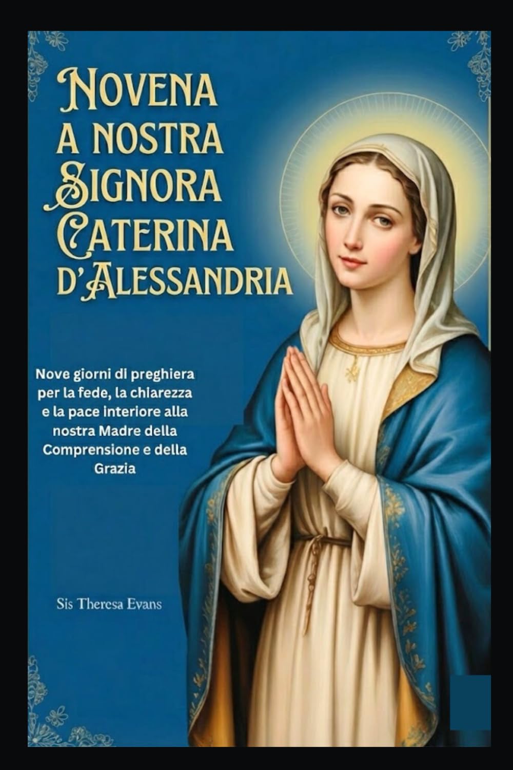 NOVENA A NOSTRA SIGNORA CATERINA D'ALESSANDRIA: Nove giorni di preghiera per la fede, la chiarezza e la pace interiore alla nostra Madre della Comprensione e della Grazia