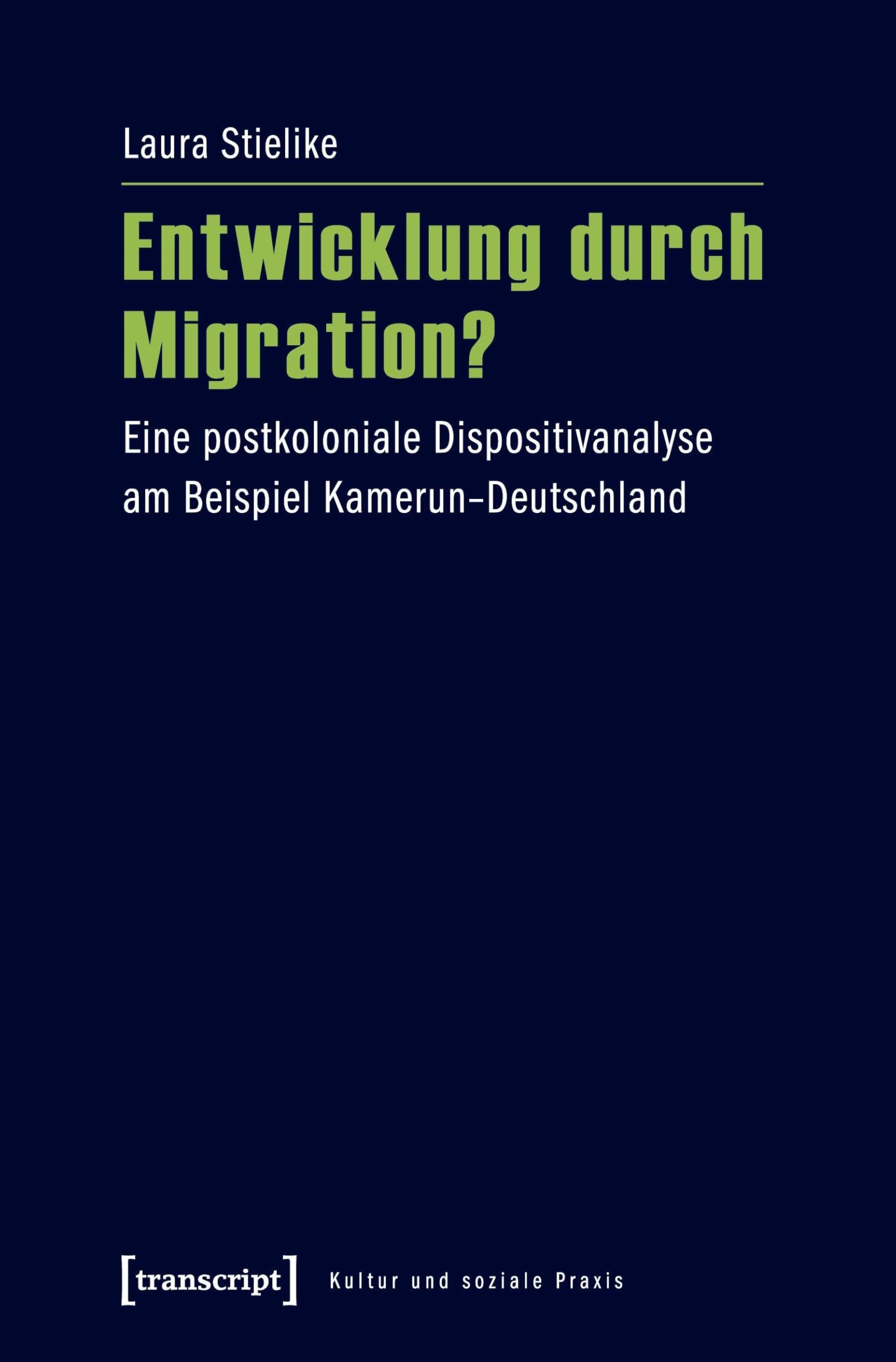 Entwicklung durch Migration?: Eine postkoloniale Dispositivanalyse am Beispiel Kamerun-Deutschland (Kultur und soziale Praxis)