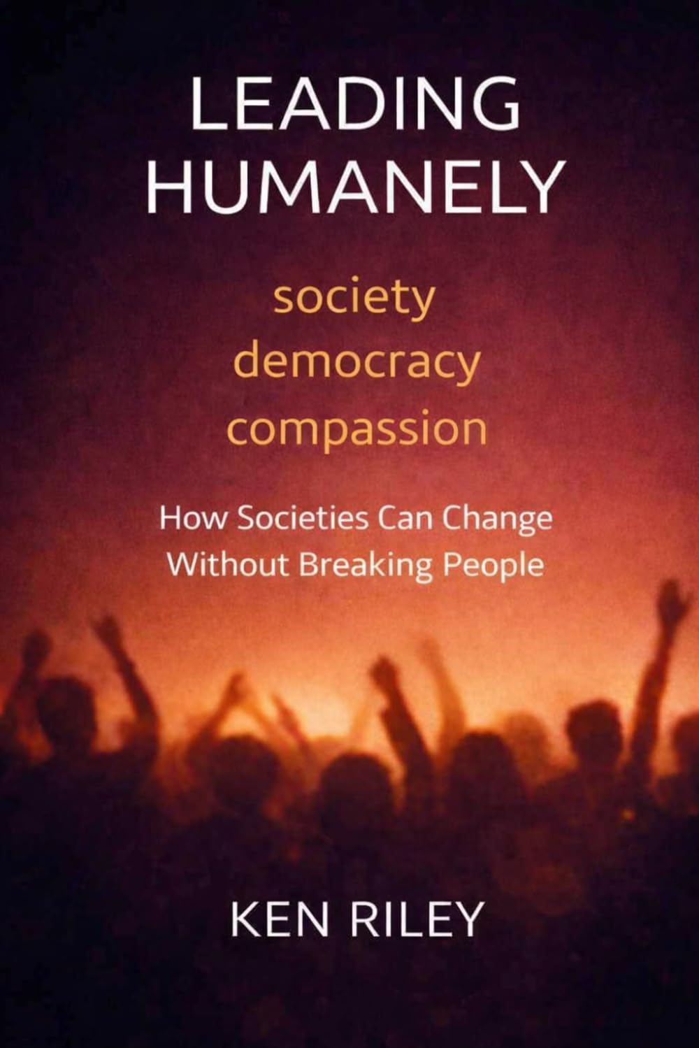 LEADING HUMANELY: How Societies Can Change Without Breaking People (Humane Leaders and Expert Partners)
