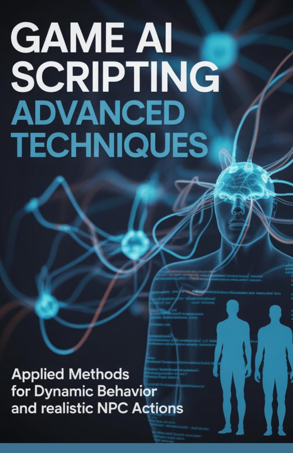 Game AI Scripting Advanced Techniques: Applied Methods for Dynamic Behavior and Realistic NPC Actions (Advanced Systems, Embedded Programming & Game AI Development Series)