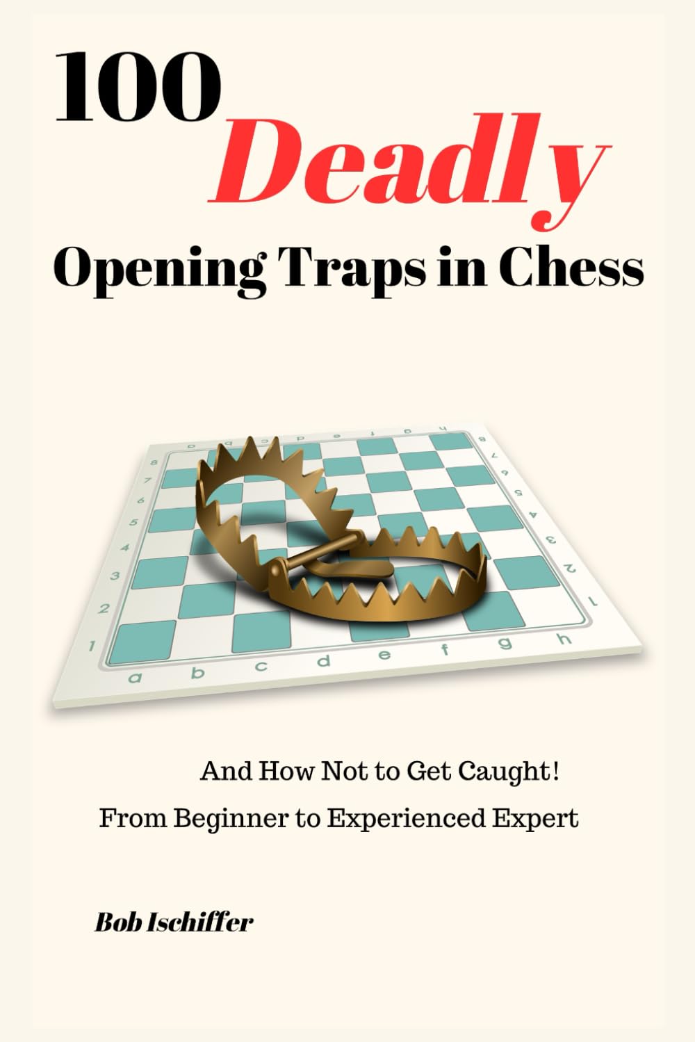 100 Deadly Opening Traps in Chess: And How Not to Get Caught! From Beginner to Experienced Expert