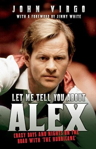Let Me Tell You About Alex - Crazy Days And Nights On The Road With The Hurricane: Wild Days and Nights on the Road with the World's Greatest Snooker Player Alex 'Hurricane' Higgins