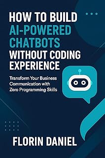 How to Build AI-Powered Chatbots Without Coding Experience: Transform Your Business Communication with Zero Programming Sk...