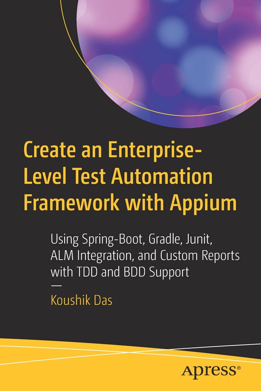 Create an Enterprise-Level Test Automation Framework with Appium: Using Spring-Boot, Gradle, Junit, ALM Integration, and Custom Reports with TDD and BDD Support