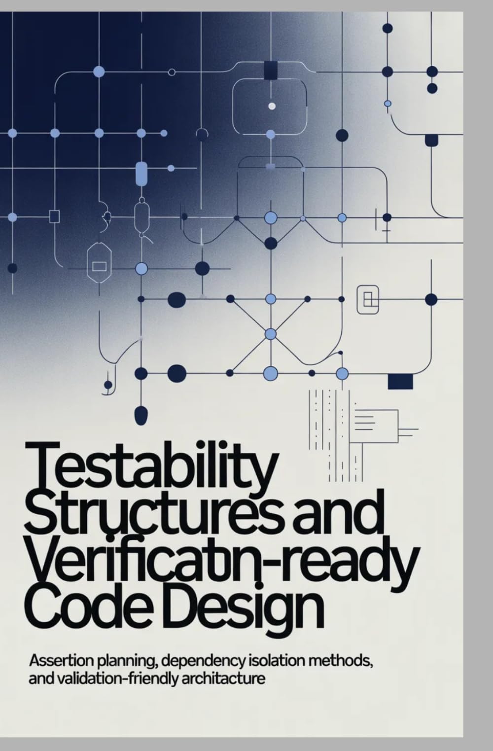 TESTABILITY STRUCTURES AND VERIFICATION-READY CODE DESIGN: Assertion planning, dependency isolation methods, and validation-friendly architecture