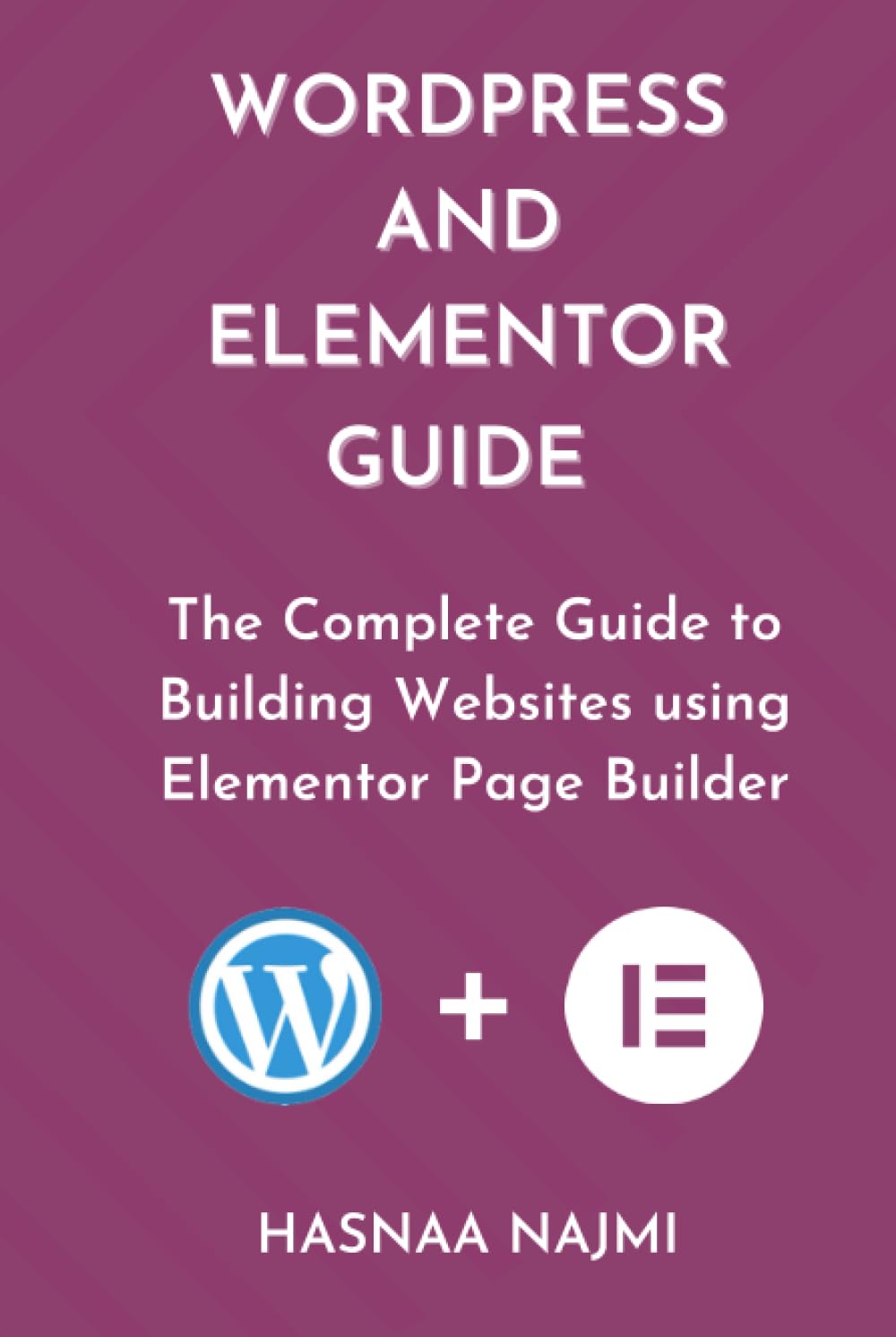 WORDPRESS AND ELEMENTOR GUIDE: The Complete Guide to Building Websites using Elementor Page Builder