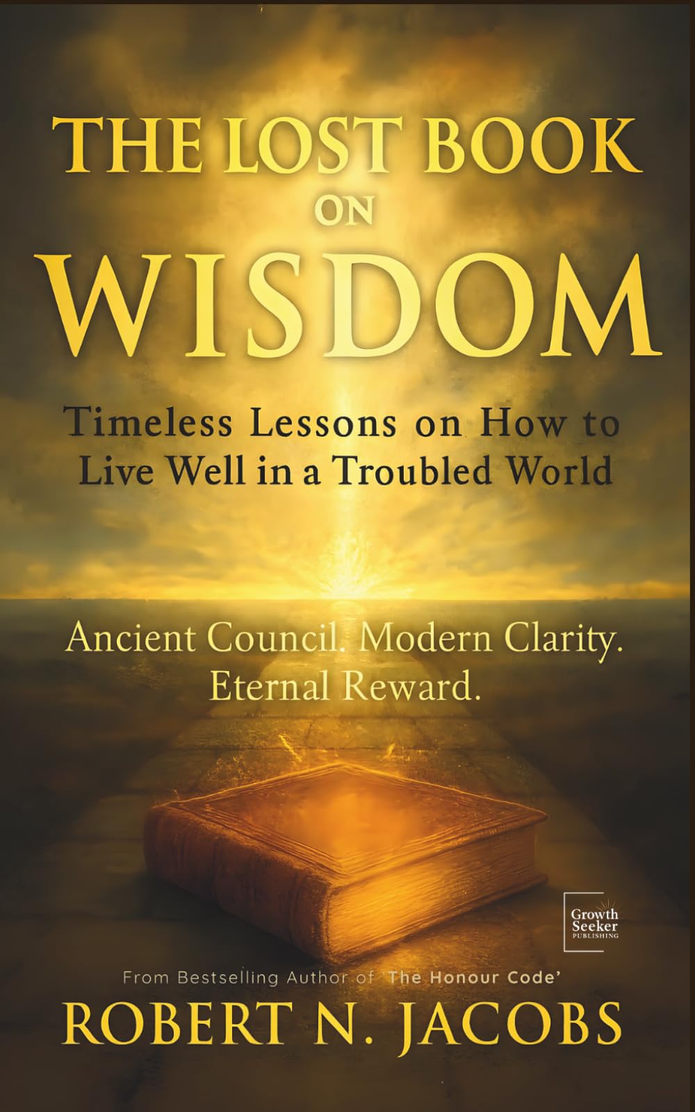 The Lost Book on Wisdom: Timeless Lessons on How to Live Well in a Troubled World Ancient Council. Modern Clarity. Eternal Reward.