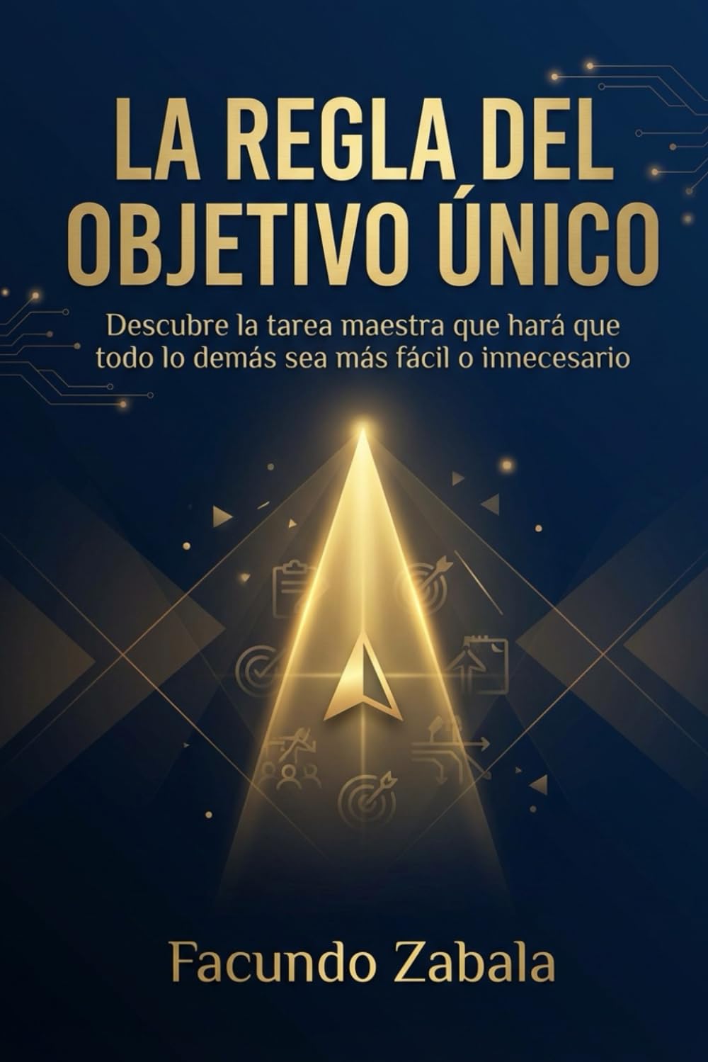 LA REGLA DEL OBJETIVO ÚNICO: Descubre la tarea maestra que hará que todo lo demás sea más fácil o innecesario