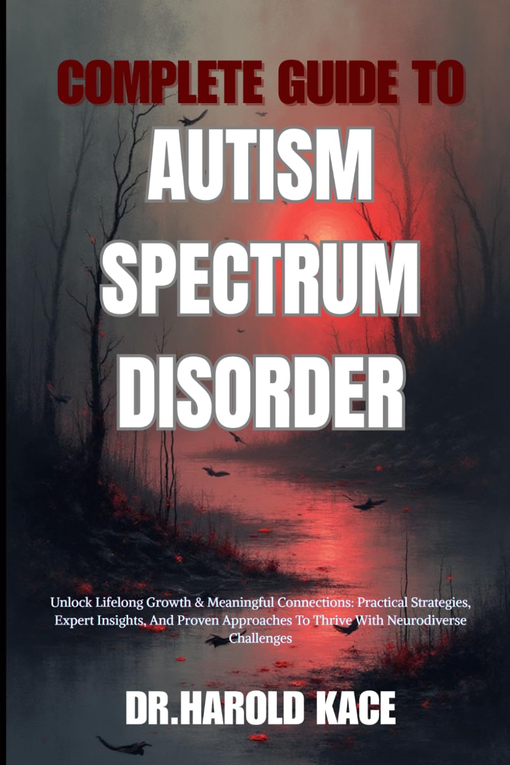 Complete Guide To Autism Spectrum Disorder: Unlock Lifelong Growth & Meaningful Connections: Practical Strategies, Expert Insights, And Proven Approaches To Thrive With Neurodiverse Challenges