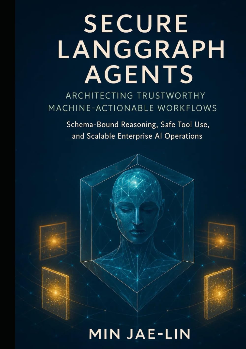 Secure LangGraph Agents: Architecting Trustworthy Machine-Actionable Workflows: Schema-Bound Reasoning, Safe Tool Use, and Scalable Enterprise AI ... AI Security & Systems Engineering Serie)