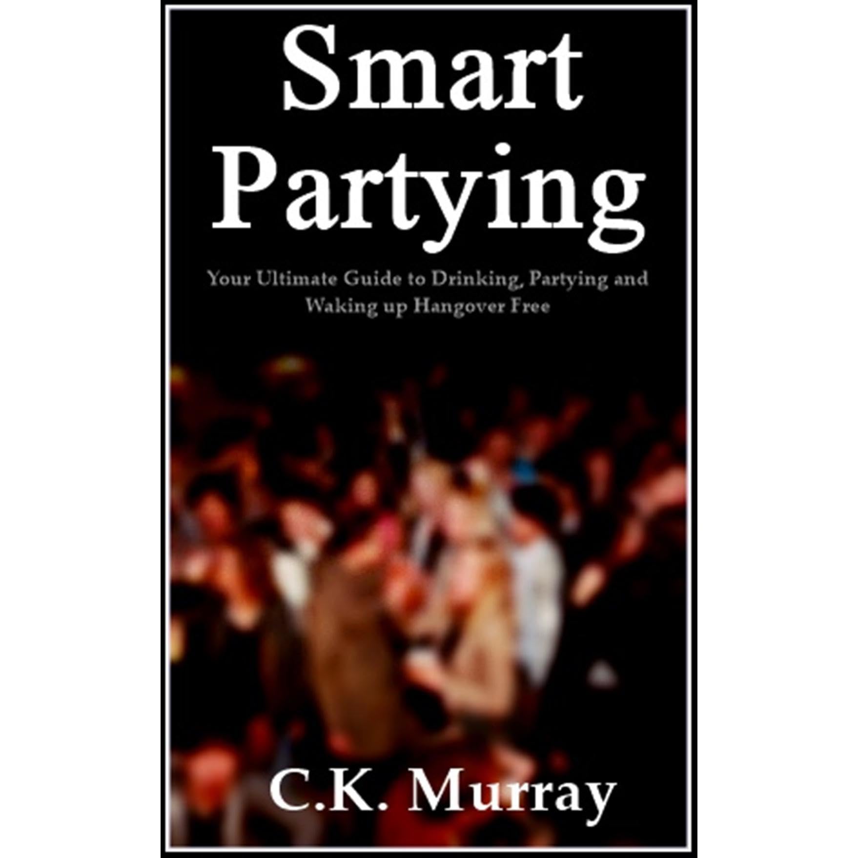 Smart Partying - Your Ultimate Guide to Drinking, Partying and Waking up Hangover Free