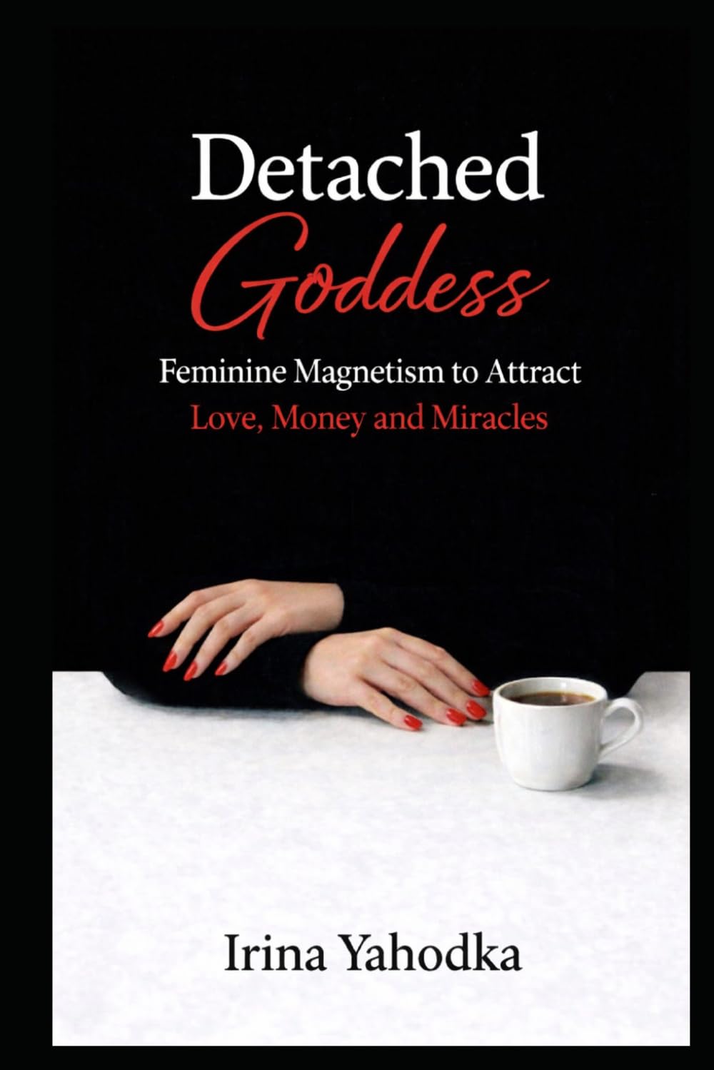 Detached Goddess: Feminine Magnetism to Attract Love, Money and Miracles (The Forbidden Feminine Series)