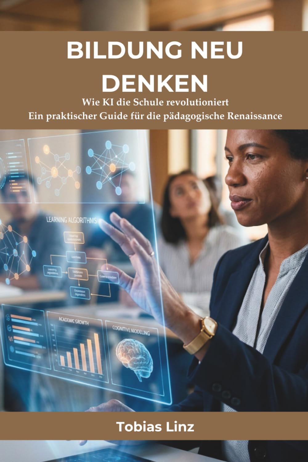 Bildung neu denken - ein KI Ratgeber für alle Schulformen: Wie KI die Schule revolutioniert – Ein praktischer Guide für die pädagogische Renaissance