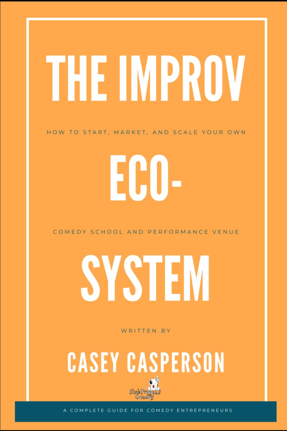The Improv Ecosystem: The Business of Improvisation: How to Start, Market, and Scale your own Comedy School and Performance Venue