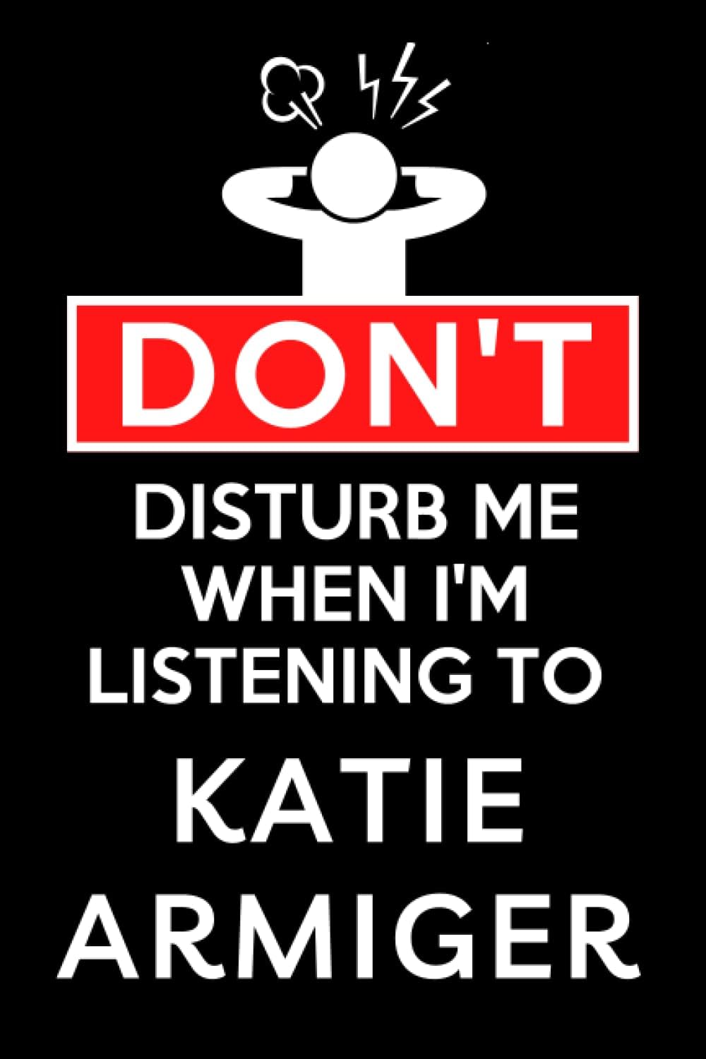 Don't Disturb Me When I'm Listening To Katie Armiger: Lined Journal Composition Notebook Birthday Gift for Katie Armiger Lovers: (6x 9 inches)
