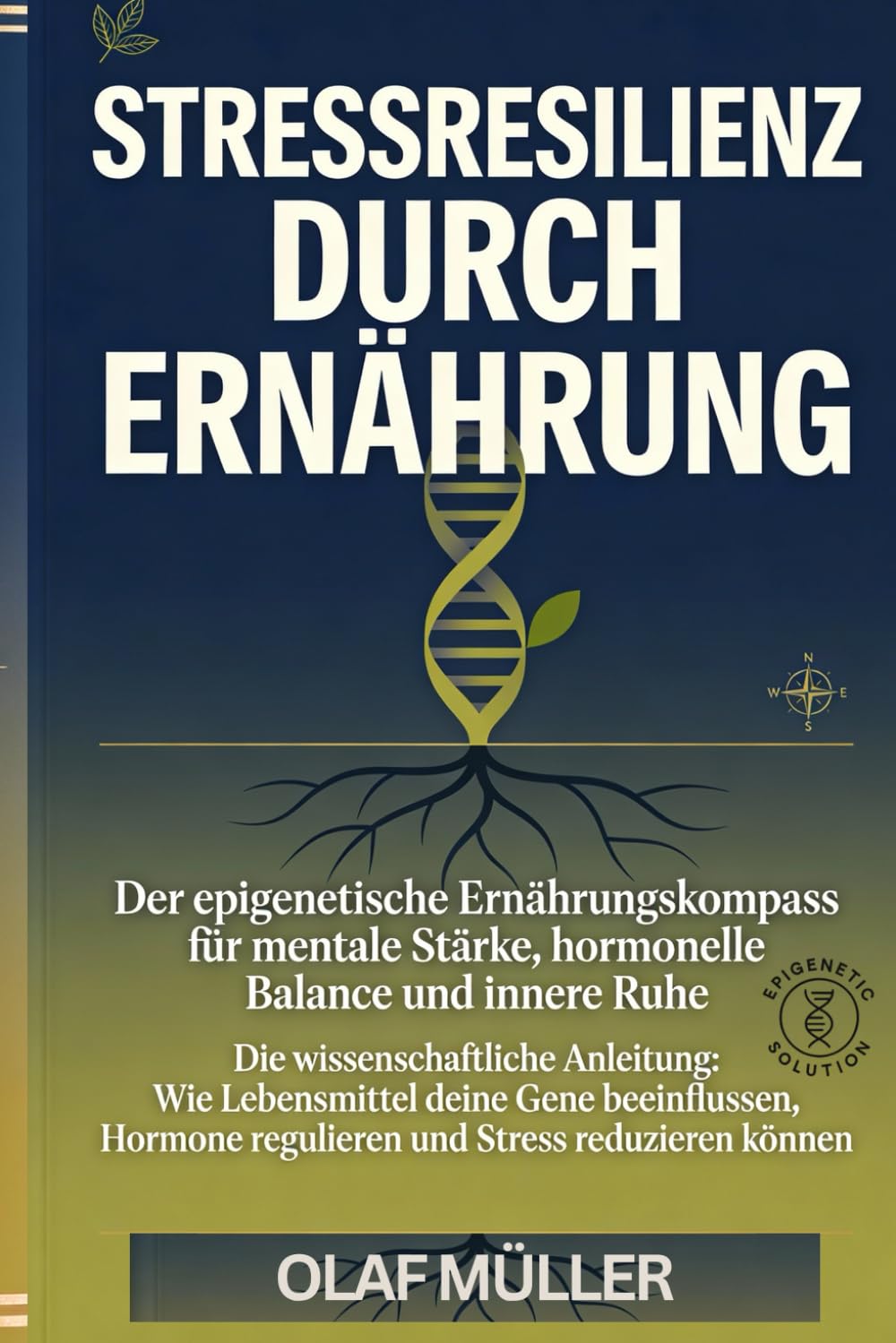 Stressresilienz durch Ernährung: Der epigenetische Ernährungskompass für mentale Stärke, hormonelle Balance und innere Ruhe
