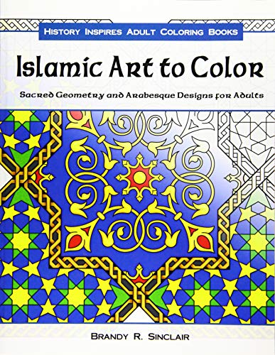 Islamic Art to Color: Sacred Geometry and Arabesque Designs for Adults (History Inspires Adult Coloring Books)