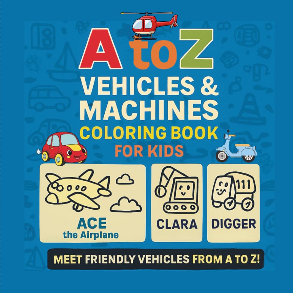 A to Z Vehicles & Machines Coloring Book for Kids Ages 2-6: Big and Easy Coloring Pages for Toddlers and Preschoolers to Learn ABCs with Friendly Airplanes, Boats, and Construction Trucks