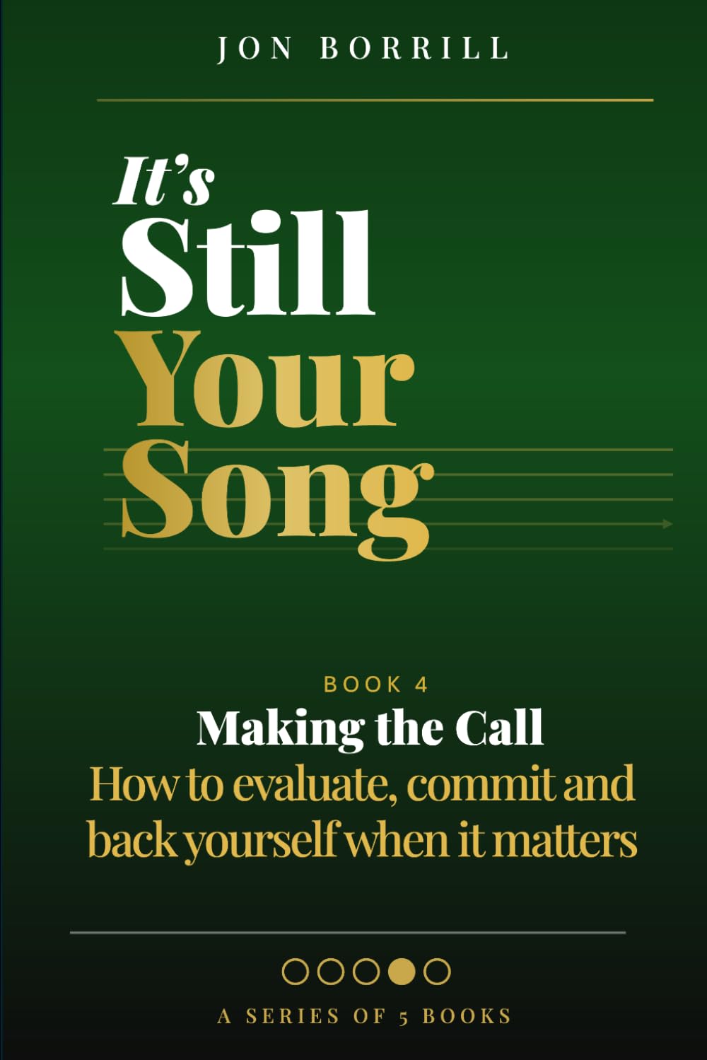 IT'S STILL YOUR SONG: Book 4 Making The Call - How to evaluate, commit and back yourself when it matters