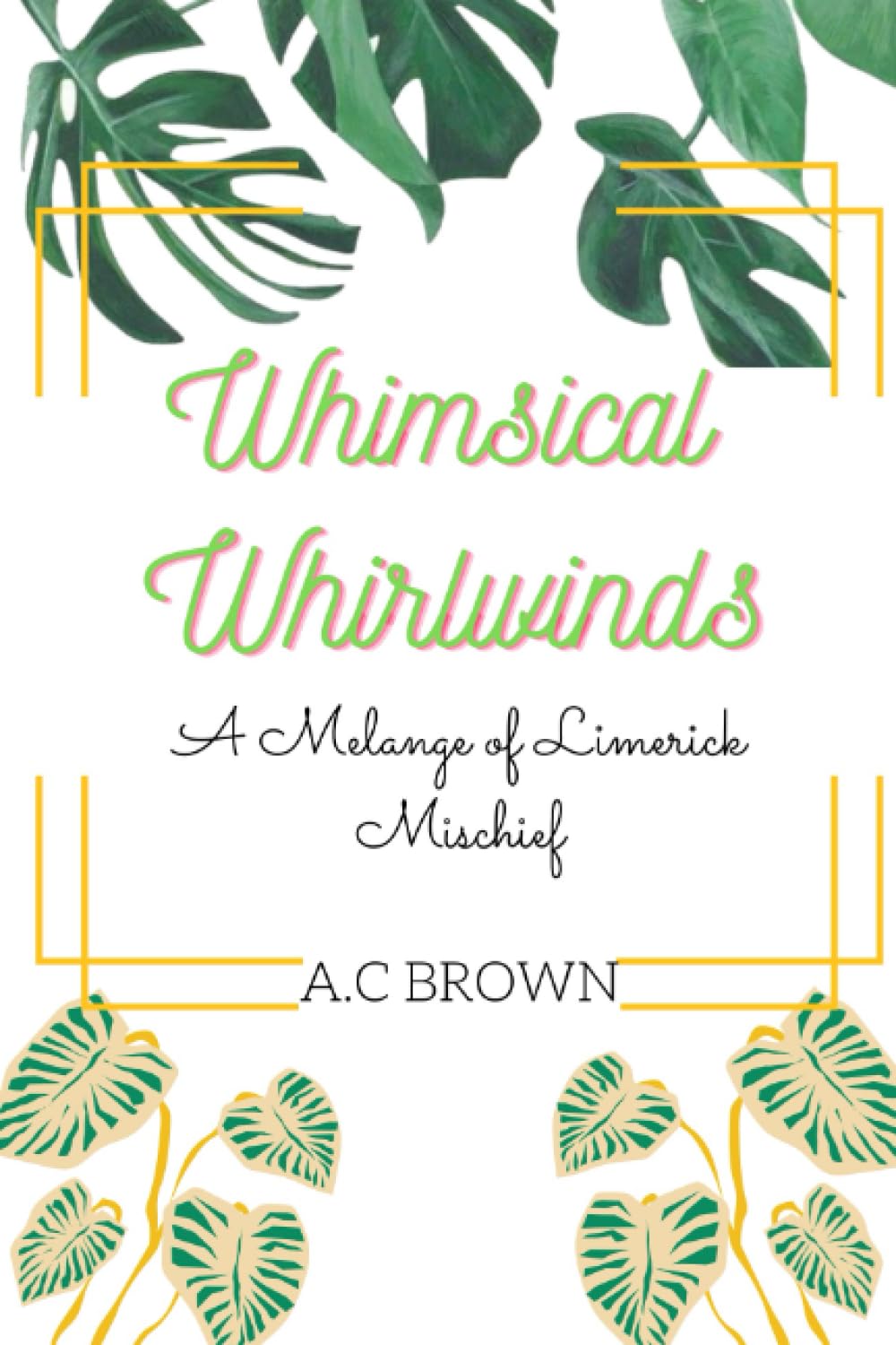 Whimsical Whirlwinds: A Melange of Limerick Mischief (A.C Brown Poetry Collection)