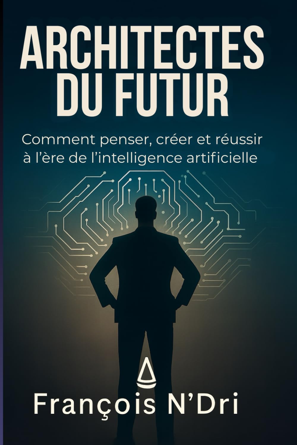 ARCHITECTES DU FUTUR: Comment penser, créer et réussir à l’ère de l’intelligence artificielle