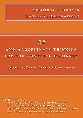 C# and Algorithmic Thinking for the Complete Beginner: Learn to Think ...