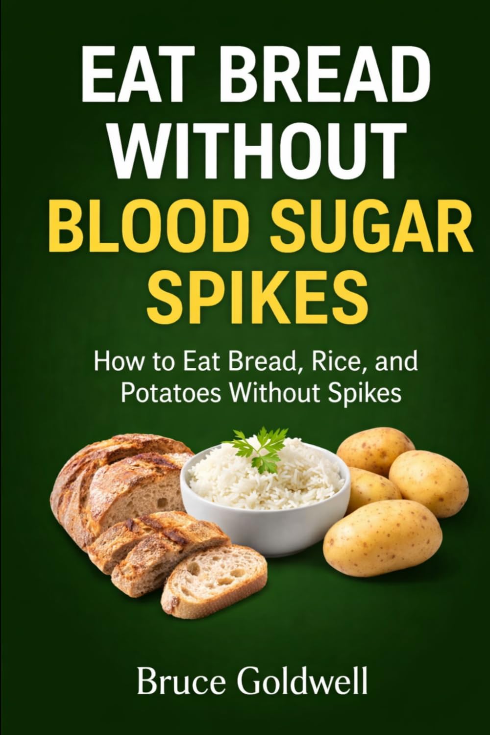 Eat Bread Without Blood Sugar Spikes: How to Eat Bread, Rice, and Potatoes Without Spikes