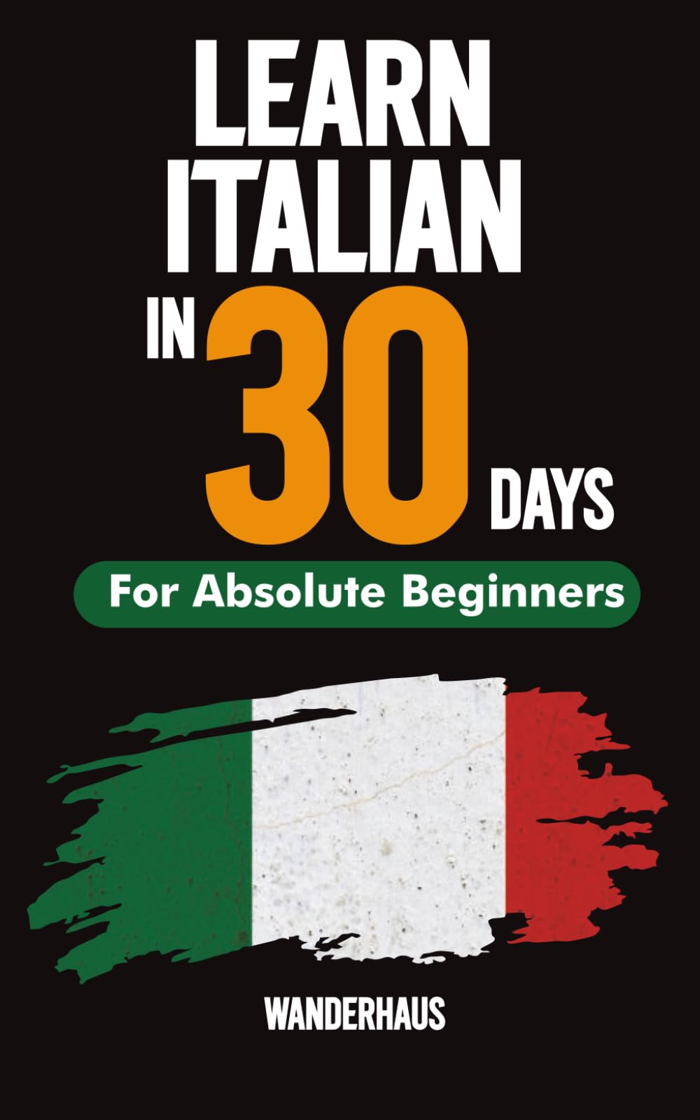 LEARN ITALIAN IN 30 DAYS: A Step-by-Step Guide to Speaking Confident Italian for Travel, Work, and Everyday Life