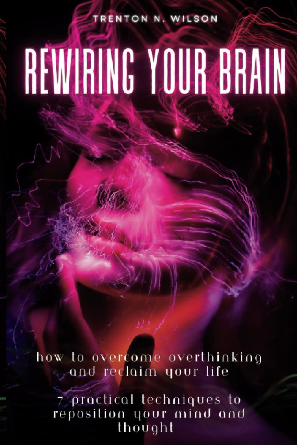 Rewiring Your Brain: How to Overcome Overthinking and Reclaim Your Life | 7 practical techniques to reposition your mind and thought