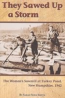 They Sawed Up a Storm: The Women's Sawmill at Turkey Pond, New Hampshire, 1942 0982823622 Book Cover