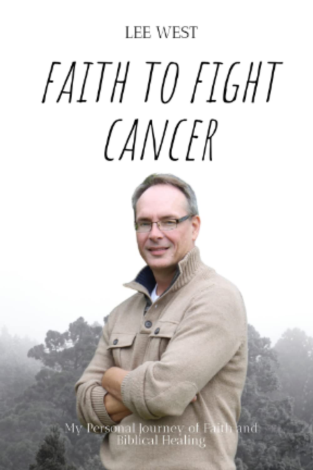 Faith To Fight Cancer: My Personal Journey of Faith and Biblical Healing