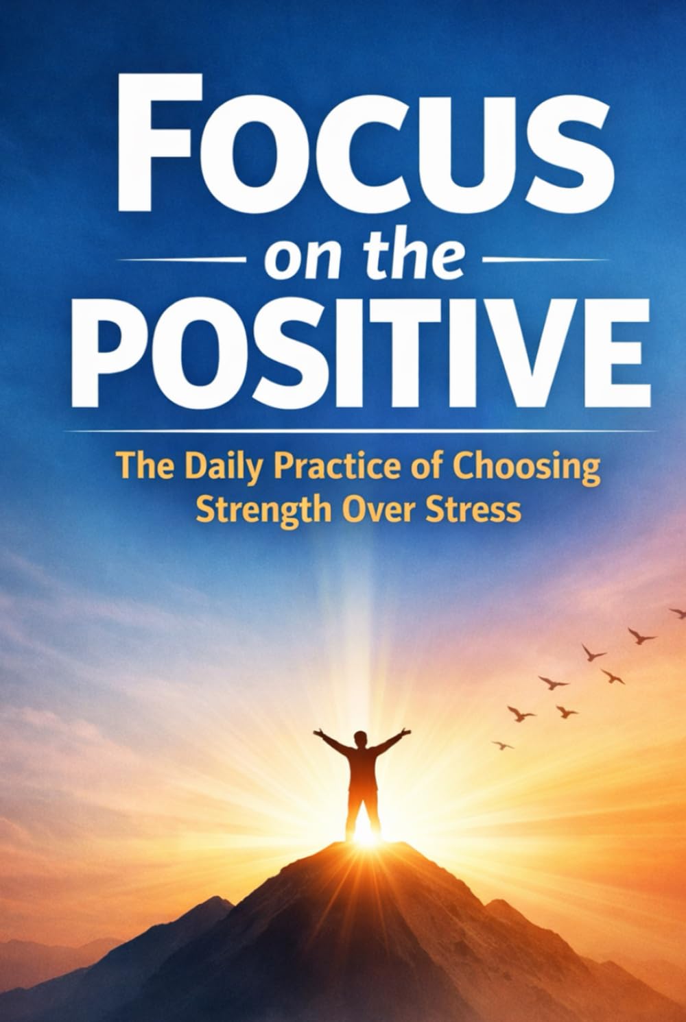 Focus on the Positive: The Daily Practice of Choosing Strength Over Stress
