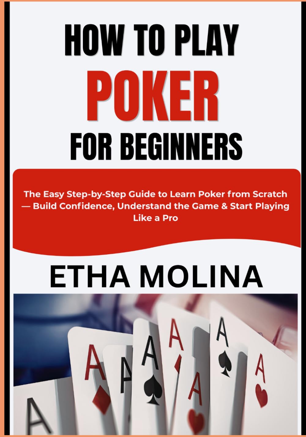 HOW TO PLAY POKER FOR BEGINNERS: The Easy Step-by-Step Guide to Learn Poker from Scratch — Build Confidence, Understand the Game & Start Playing Like a Pro